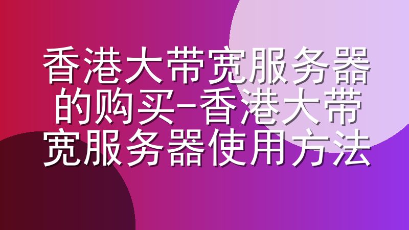 香港大带宽服务器的购买-香港大带宽服务器使用方法