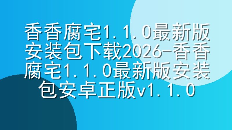 香香腐宅1.1.0最新版安装包下载2026-香香腐宅1.1.0最新版安装包安卓正版v1.1.0