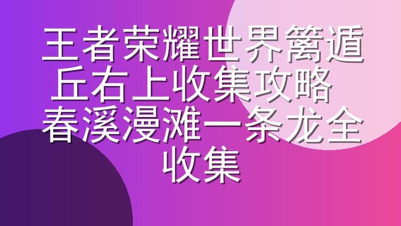 王者荣耀世界篱遁丘右上收集攻略 春溪漫滩一条龙全收集