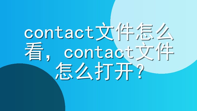 contact文件怎么看，contact文件怎么打开？