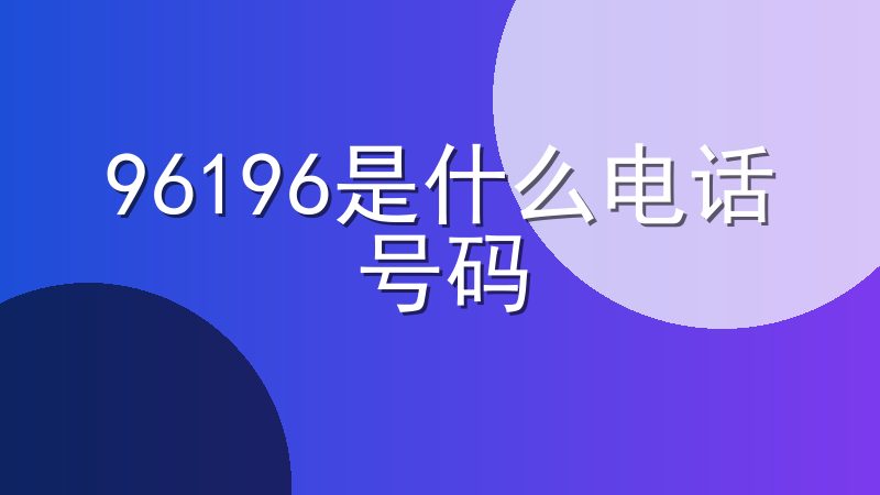 96196是什么电话号码-96196电话是免费的吗