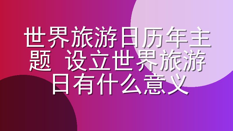 世界旅游日历年主题 设立世界旅游日有什么意义